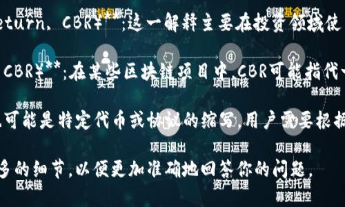 在区块链和加密货币领域中，“CBR”可以指代多种事物，具体含义可能因其上下文而异。这里有几个可能的解释：

1. **加密资产的基准回报（Cryptocurrency Baseline Return, CBR）**：这一解释主要在投资领域使用，通常指的是在评估加密资产时考虑的基准回报率。

2. **区块链中的共识机制（Consensus-Based Revision, CBR）**：在某些区块链项目中，CBR可能指代一种基于共识的修订机制，用于确保网络的安全性和透明性。

3. **CBR作为特定项目的缩写**：在某些新兴项目中，CBR也可能是特定代币或协议的缩写，用户需要根据具体的上下文来判断其具体含义。

如果你需要了解某个特定上下文中的CBR含义，建议提供更多的细节，以便更加准确地回答你的问题。