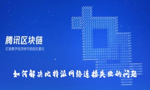 如何解决比特派网络连接失败的问题