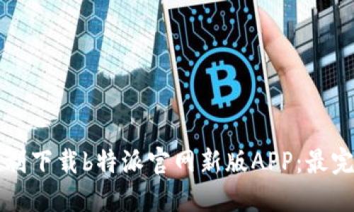 如何顺利下载b特派官网新版APP:最完整指南