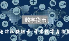 中国电信区块链卡：开启数字身份新时代
