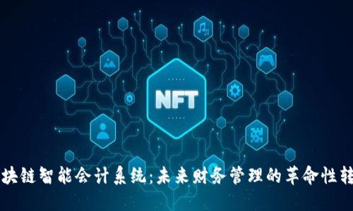 区块链智能会计系统：未来财务管理的革命性转变