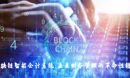 区块链智能会计系统：未来财务管理的革命性转变