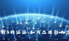 biati深入解析B特派派：如何品牌影响力与用户体