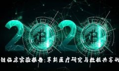 区块链临床实验报告：革新医疗研究与数据共享