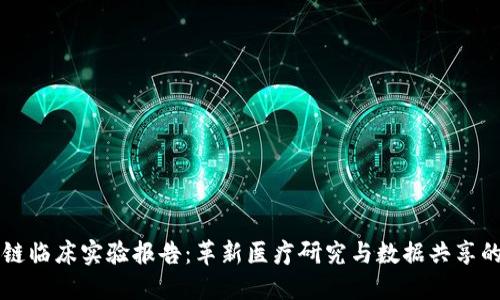 区块链临床实验报告:革新医疗研究与数据共享的未来