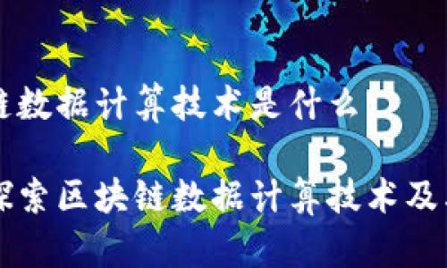 区块链数据计算技术是什么

深入探索区块链数据计算技术及其应用