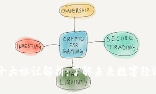 区块链十大协议解析:了解未来数字经济的核心