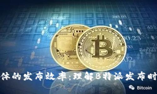 提升自媒体的发布效率:理解B特派发布时间的奥秘