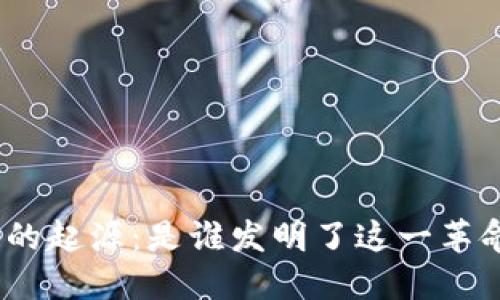 : 区块链的起源：是谁发明了这一革命性技术？