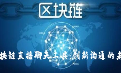 区块链直播聊天工具:创新沟通的未来