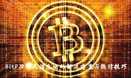 BitP刀锋无法充电的解决方案与维修技巧