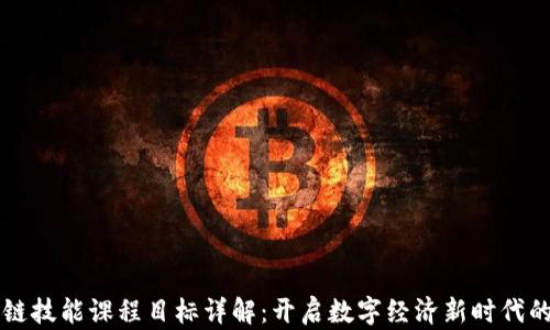 区块链技能课程目标详解:开启数字经济新时代的门径