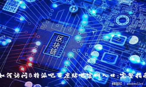 如何访问B特派吧百度贴吧官网入口:完整指南