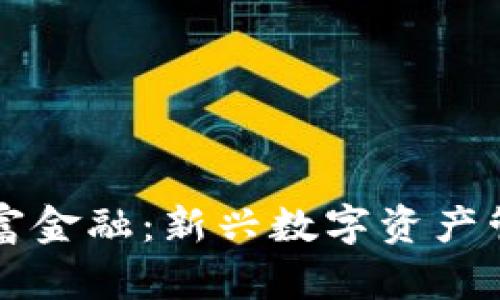 区块链财富金融:新兴数字资产管理的未来