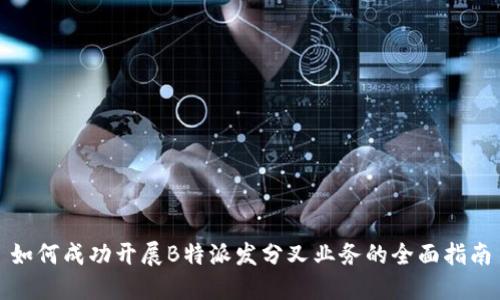 如何成功开展B特派发分叉业务的全面指南
