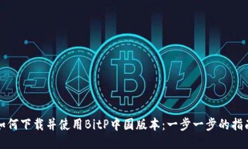 如何下载并使用BitP中国版本：一步一步的指南