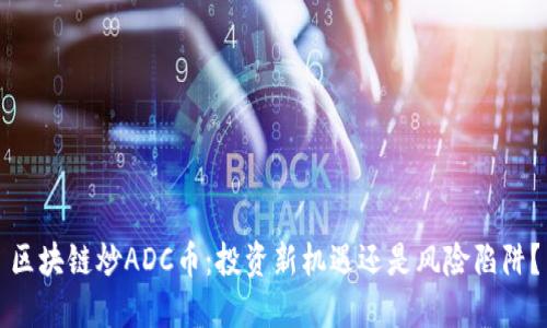区块链炒ADC币:投资新机遇还是风险陷阱?