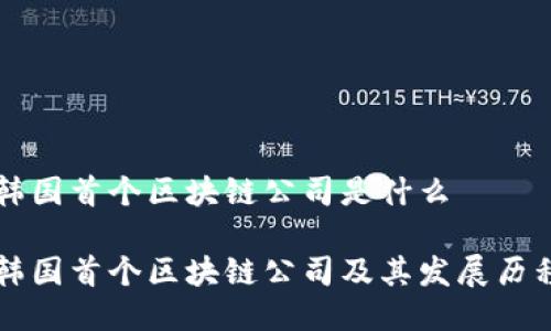 韩国首个区块链公司是什么
韩国首个区块链公司及其发展历程