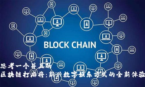 思考一个并且的
区块链打麻将:新兴数字娱乐方式的全新体验