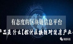 区块链健康产品是什么？探讨区块链对健康产业