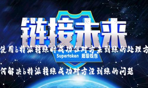 在使用b特派转账时成功但对方未到账的处理方法

如何解决b特派转账成功对方没到账的问题