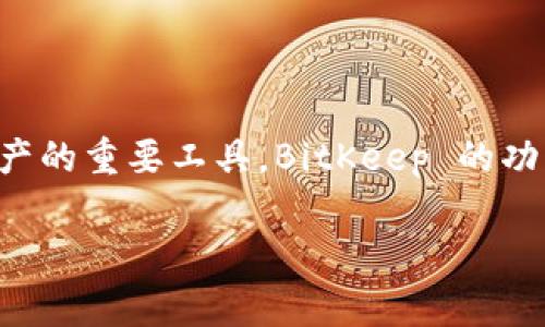 BitKeep 是一个多链数字钱包，旨在为用户提供安全、便捷的加密资产管理体验。它支持多种区块链和加密货币，成为用户在加密世界中管理资产的重要工具。BitKeep 的功能通常包括资产管理、去中心化交易所（DEX）交易、NFT（非同质化代币）管理等，用户可以通过一个应用程序便捷地与不同区块链网络进行交互。

如果你想了解更多关于 BitKeep 的详细信息或特定功能，请告诉我，我将乐意为你提供更多信息。