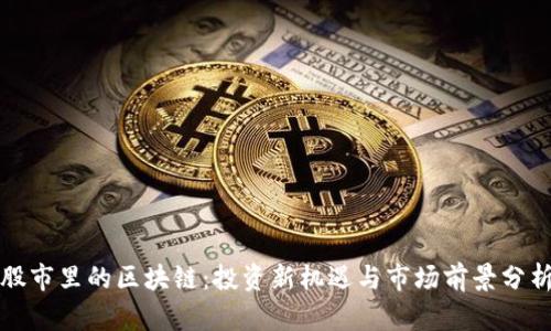 股市里的区块链:投资新机遇与市场前景分析