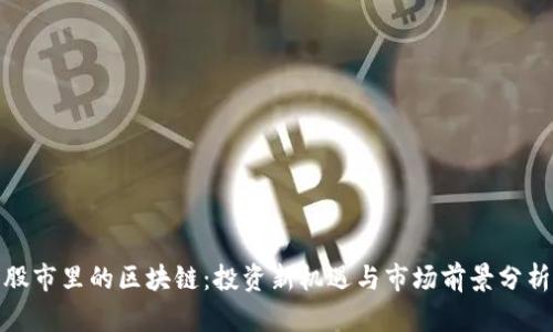 股市里的区块链:投资新机遇与市场前景分析