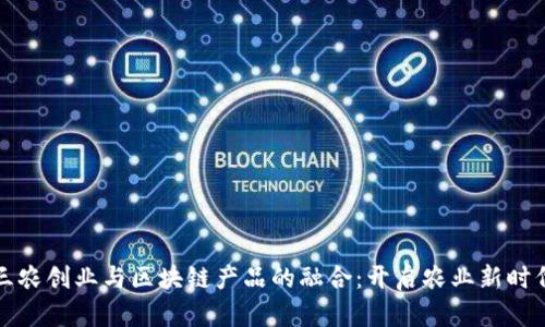 三农创业与区块链产品的融合：开启农业新时代