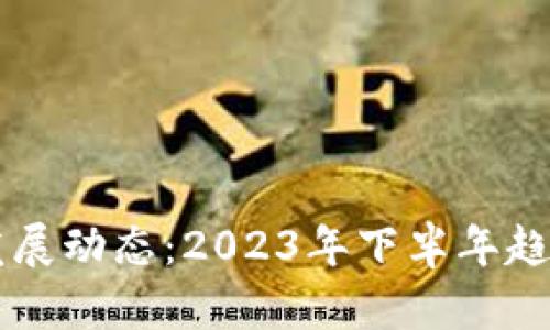 区块链最新发展动态:2023年下半年趋势与前景分析