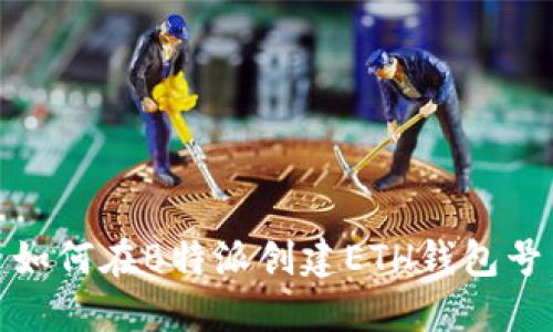 如何在B特派创建ETH钱包号