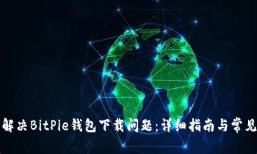 如何解决BitPie钱包下载问题：详细指南与常见问答