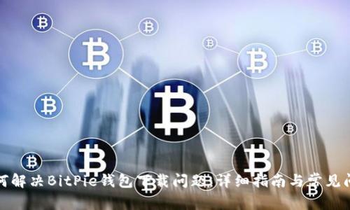 如何解决BitPie钱包下载问题：详细指南与常见问答