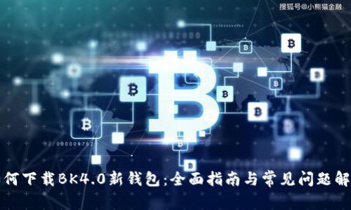 如何下载BK4.0新钱包:全面指南与常见问题解答