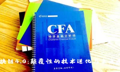 区块链4.0:颠覆性的技术进化与未来展望