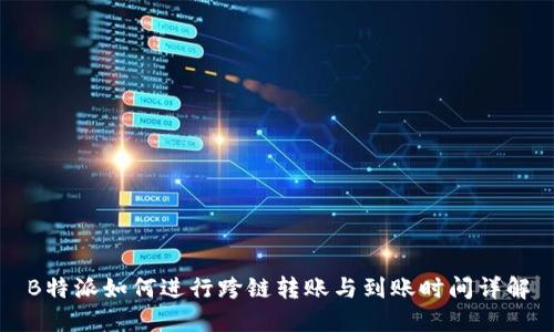 B特派如何进行跨链转账与到账时间详解