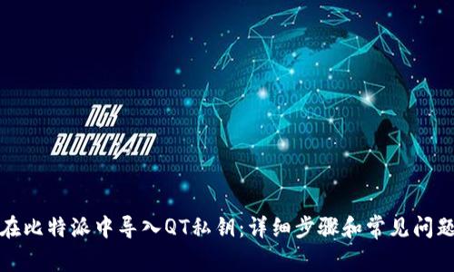 如何在比特派中导入QT私钥:详细步骤和常见问题解答