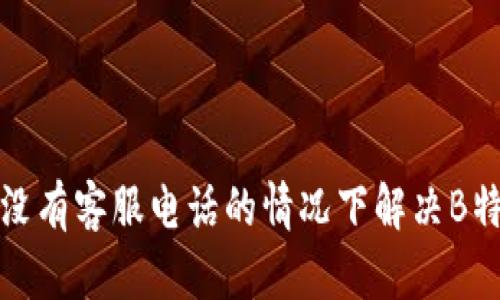 如何在没有客服电话的情况下解决B特派问题