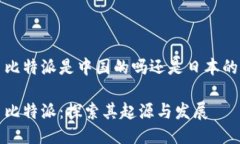 比特派是中国的吗还是日本的比特派：探索其起
