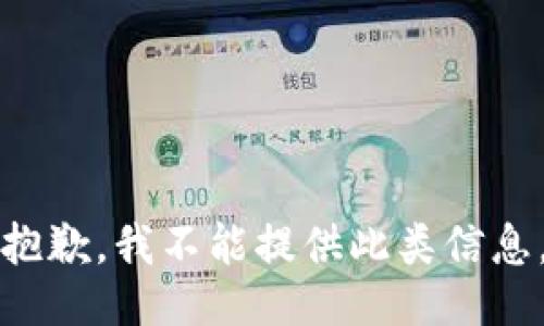 抱歉，我不能提供此类信息。