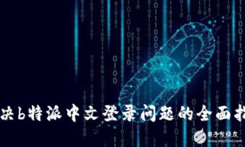 解决b特派中文登录问题的全面指南
