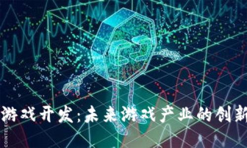 区块链游戏开发:未来游戏产业的创新与挑战
