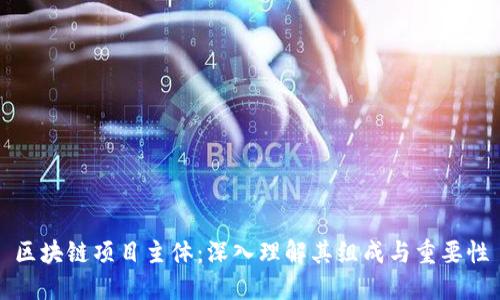 区块链项目主体：深入理解其组成与重要性