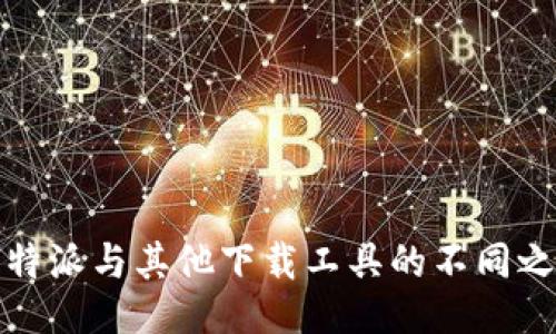 比特派与其他下载工具的不同之处