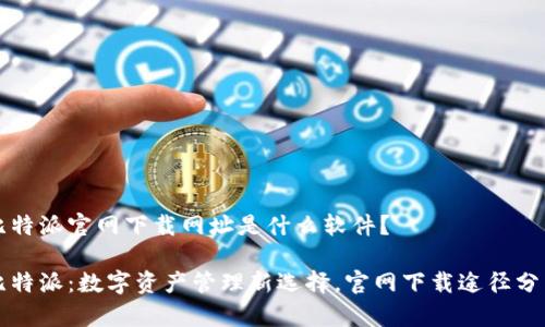比特派官网下载网址是什么软件？

比特派：数字资产管理新选择，官网下载途径分析