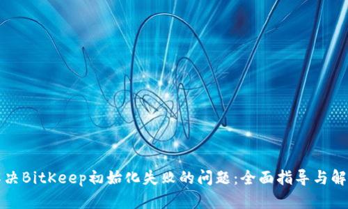 如何解决BitKeep初始化失败的问题：全面指导与解决方案