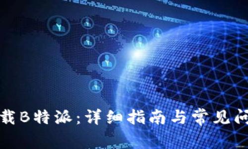 如何下载B特派：详细指南与常见问题解答