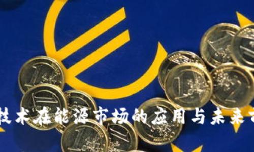 区块链技术在能源市场的应用与未来前景展望