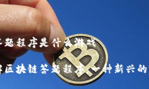 区块链答题程序是什么游戏

深入了解区块链答题程序：一种新兴的游戏模式