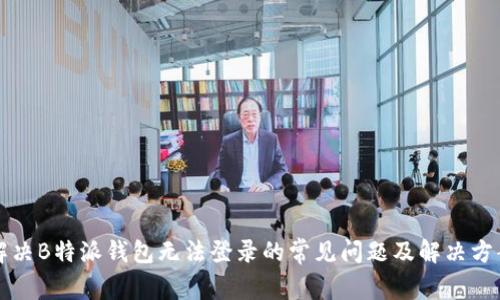 解决B特派钱包无法登录的常见问题及解决方案